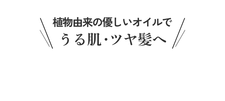 植物由来の優しいオイルでうる肌・ツヤ髪へ