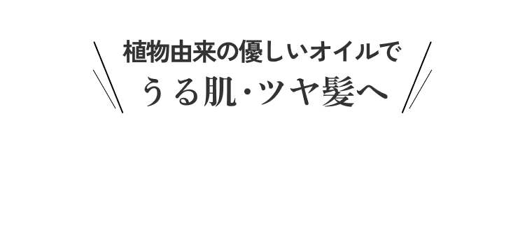 植物由来の優しいオイルでうる肌・ツヤ髪へ